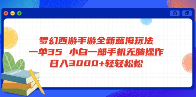 梦幻西游手游全新蓝海玩法 一单35 小白一部手机无脑操作 日入3000+轻轻…-菜菜网创