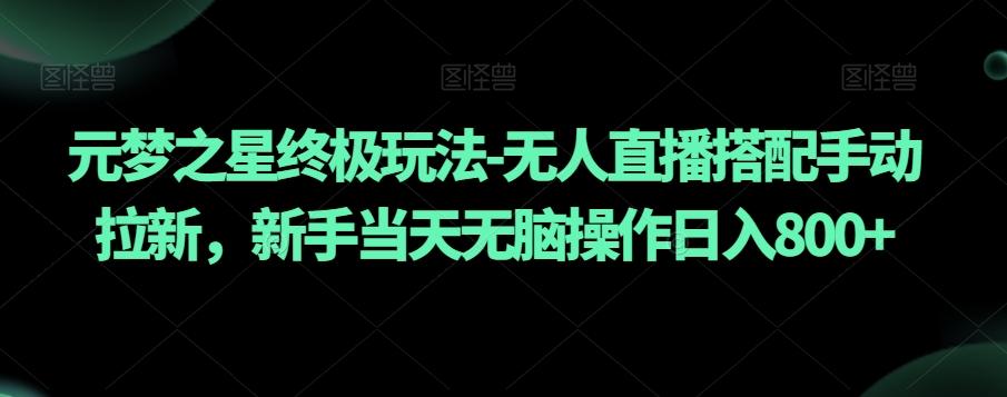元梦之星终极玩法-无人直播搭配手动拉新，新手当天无脑操作日入800+【揭秘】-菜菜网创