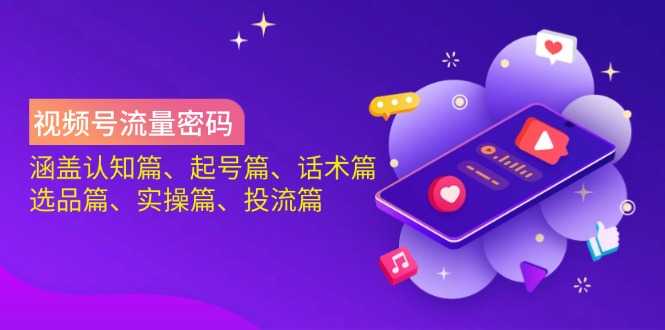 视频号流量密码：涵盖认知篇、起号篇、话术篇、选品篇、实操篇、投流篇-菜菜网创