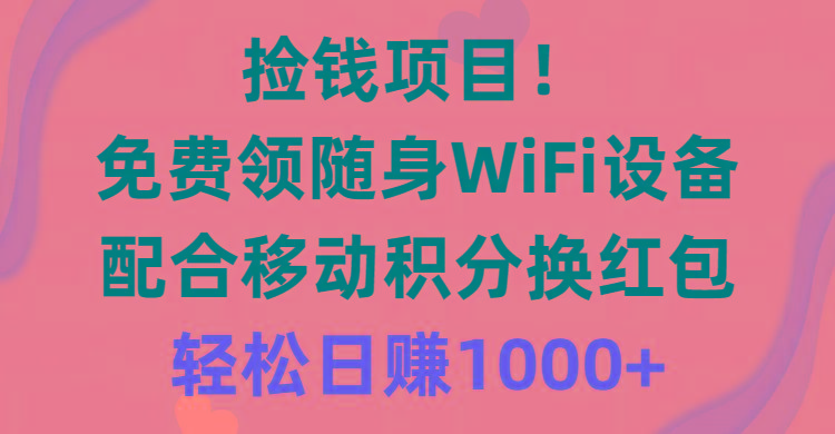 捡钱项目！免费领随身WiFi设备+移动积分换红包，有手就行，轻松日赚1000+-菜菜网创