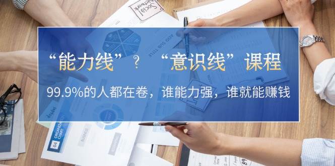 “能力线”“意识线”？99.9%的人都在卷，谁能力强，谁就能赚钱-菜菜网创