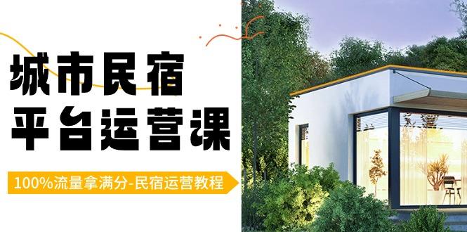 城市民宿-平台运营课，100%流量拿满分-民宿运营教程(18节课)-菜菜网创