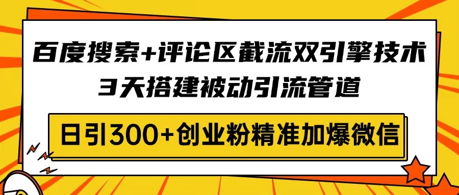 百度搜索+评论区截流双引擎技术，3天搭建被动引流管道，日引300+创业粉…-菜菜网创