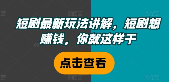 短剧最新玩法讲解，短剧想赚钱，你就这样干-菜菜网创