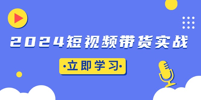2024短视频带货实战：底层逻辑+实操技巧，橱窗引流、直播带货-菜菜网创