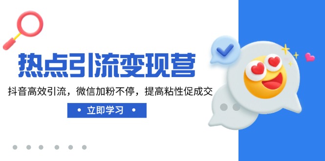 热点引流变现营，抖音高效引流，微信加粉不停，提高粘性促成交-菜菜网创