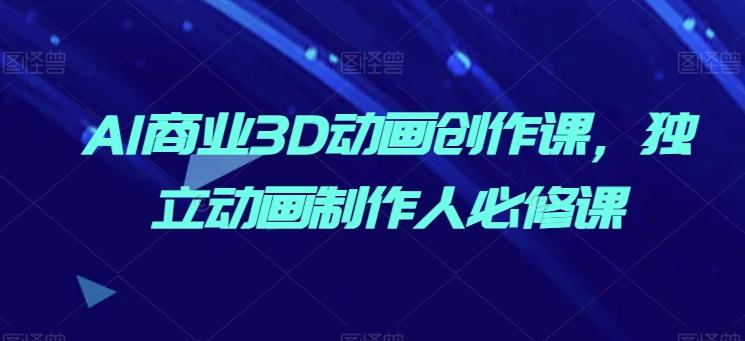 AI商业3D动画创作课，独立动画制作人必修课-菜菜网创