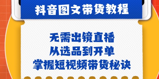 抖音图文&带货实操：无需出镜直播，从选品到开单，掌握短视频带货秘诀-菜菜网创