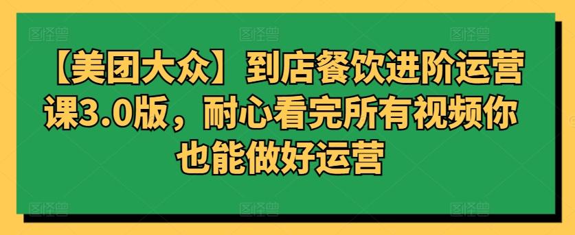 【美团大众】到店餐饮进阶运营课3.0版，耐心看完所有视频你也能做好运营-菜菜网创