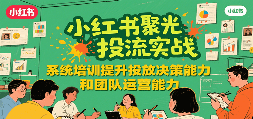 小红书聚光投流实战，系统学习提升投放决策能力和团队运营能力-菜菜网创