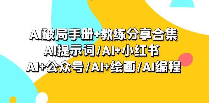 (9351期)AI破局手册+教练分享合集：AI提示词/AI+小红书 /AI+公众号/AI+绘画/AI编程-菜菜网创