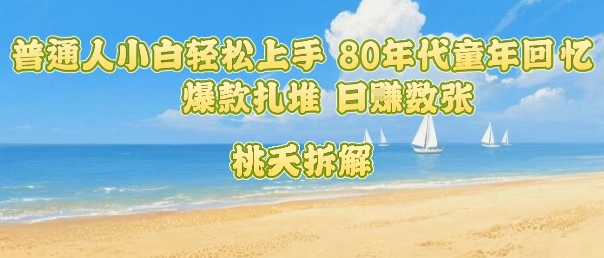 普通人小白轻松上手 80年代童年回忆杀，爆款扎堆，日入数张-菜菜网创