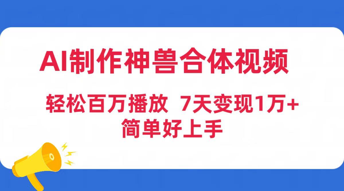 (9600期)AI制作神兽合体视频，轻松百万播放，七天变现1万+简单好上手(工具+素材)-菜菜网创