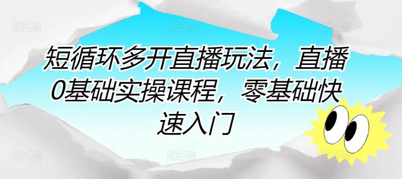 短循环多开直播玩法，直播0基础实操课程，零基础快速入门-菜菜网创