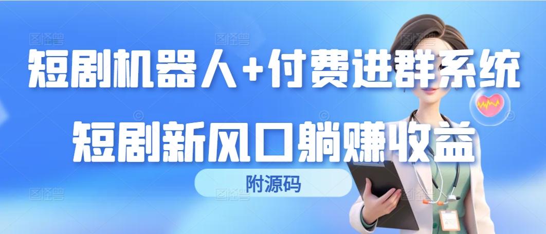 (9468期)短剧机器人+付费进群系统，短剧新风口躺赚收益(附源码)-菜菜网创