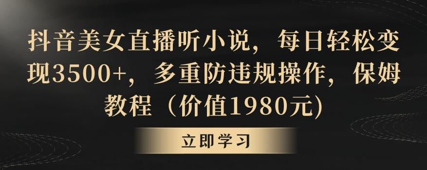 抖音美女直播听小说，每日轻松变现3500+，多重防违规操作，保姆教程(价值1980元)【揭秘】-菜菜网创