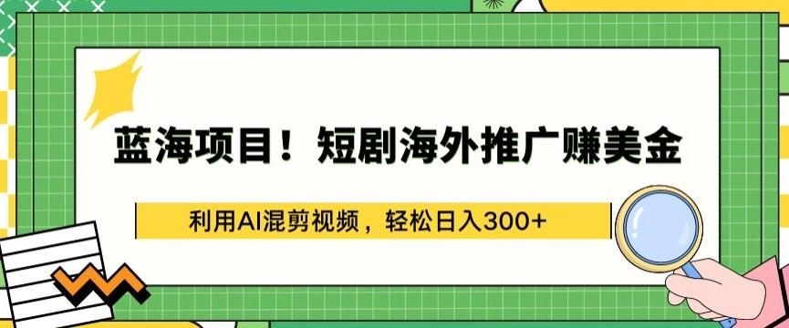 蓝海项目!短剧海外推广赚美金，利用AI混剪视频，轻松日入300+【揭秘】-菜菜网创