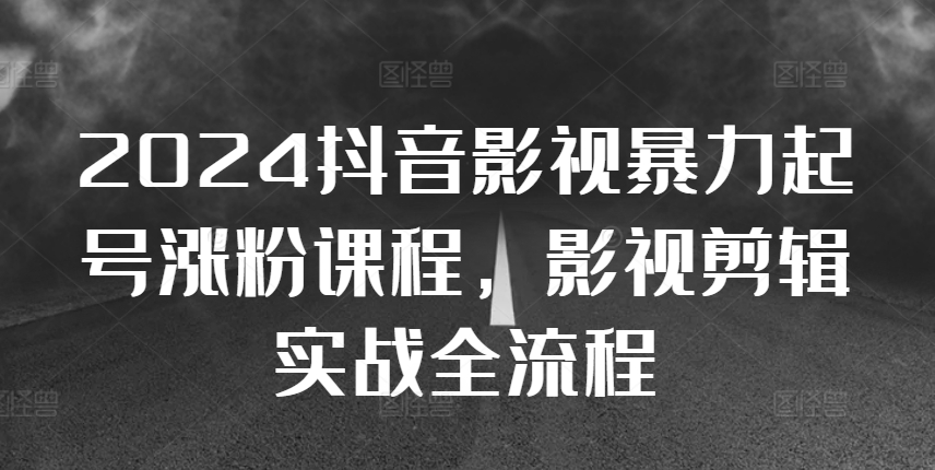 2024抖音影视暴力起号涨粉课程，影视剪辑搬运实战全流程-菜菜网创