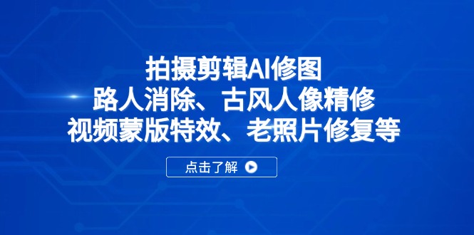 拍摄剪辑AI修图：路人消除、古风人像精修、视频蒙版特效、老照片修复等-菜菜网创