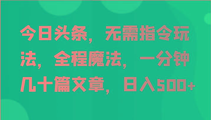 今日头条，无需指令玩法，全程魔法，一分钟几十篇文章，日入500+-菜菜网创