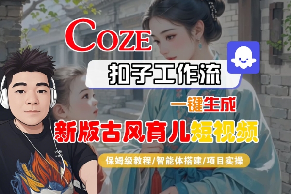 Coze扣子工作流一键生成新版古风育儿短视频，保姆级教程-智能体搭建-项目实操-菜菜网创