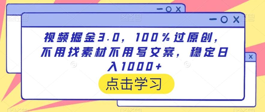 视频掘金3.0，100％过原创，不用找素材不用写文案，稳定日入1000+【揭秘】-菜菜网创