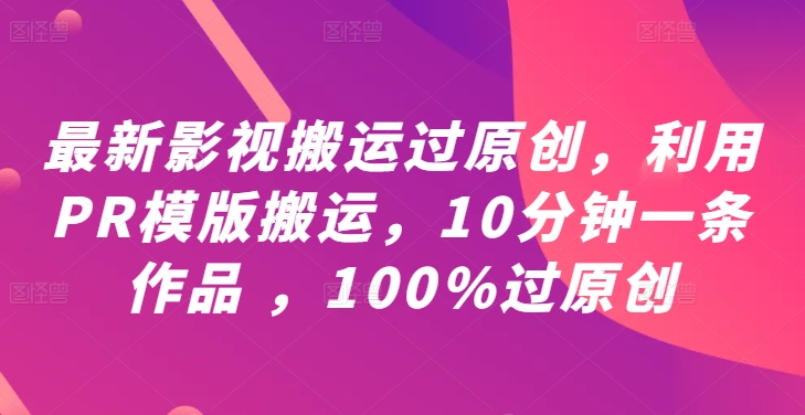 最新影视搬运过原创，利用PR模版搬运，10分钟一条作品 ，100%过原创【教程+PR模板】-菜菜网创