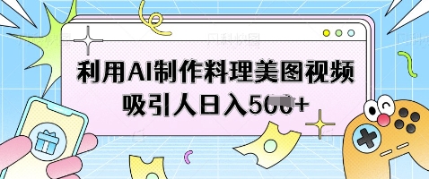 利用AI制作料理美图视频吸引人日入5张-菜菜网创