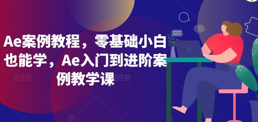 Ae案例教程，零基础小白也能学，Ae入门到进阶案例教学课-菜菜网创