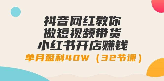 抖音网红教你做短视频带货+小红书开店赚钱，单月盈利40W(32节课)-菜菜网创