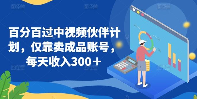 百分百过中视频伙伴计划，仅靠卖成品账号，每天收入300＋【揭秘】-菜菜网创