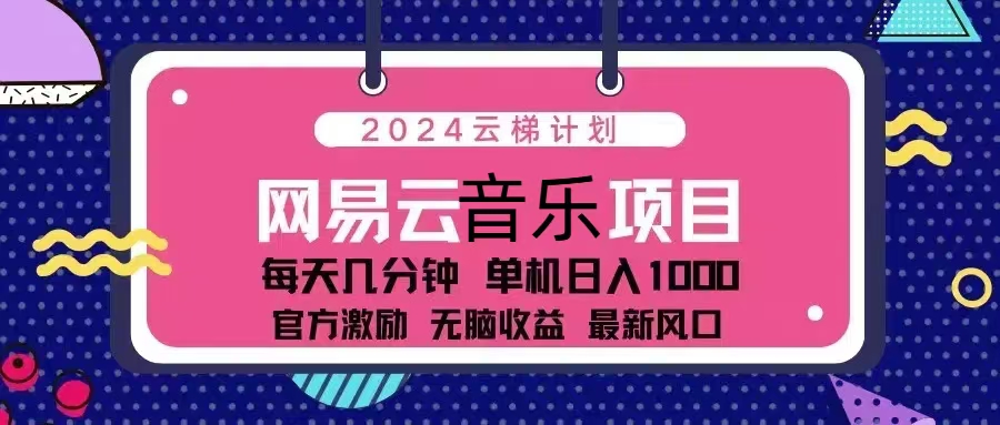 2024云梯计划 网易云音乐项目：每天几分钟 单机日入1000 官方激励 无脑…-菜菜网创