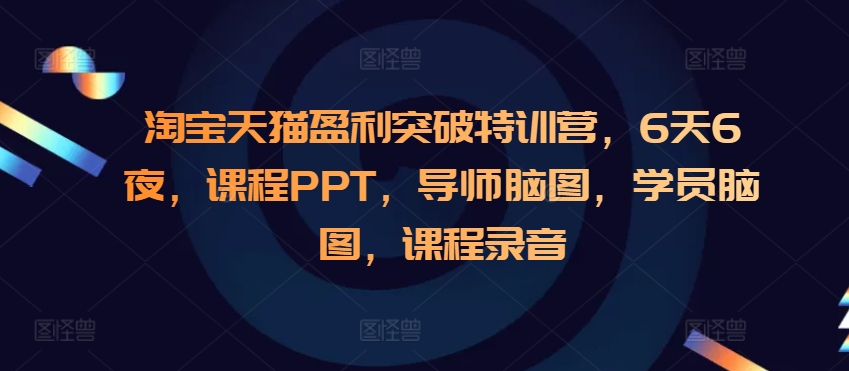 淘宝天猫盈利突破特训营，6天6夜，课程PPT，导师脑图，学员脑图，课程录音-菜菜网创