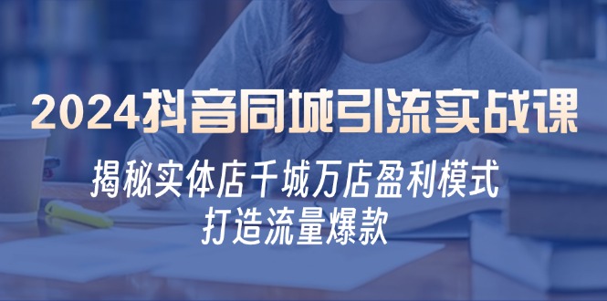2024抖音同城引流实战课：揭秘实体店千城万店盈利模式，打造流量爆款-菜菜网创