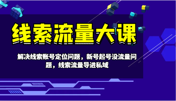 线索流量大课-解决线索账号定位问题，新号起号没流量问题，线索流量导进私域-菜菜网创