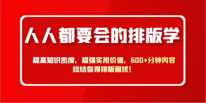 人人都要会的排版学，超高知识密度，超强实用价值，600+分钟内容终结你得排版困扰！-菜菜网创