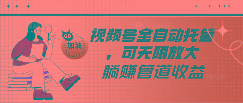 视频号全自动托管，有微信就能做的项目，可无限放大躺赚管道收益-菜菜网创