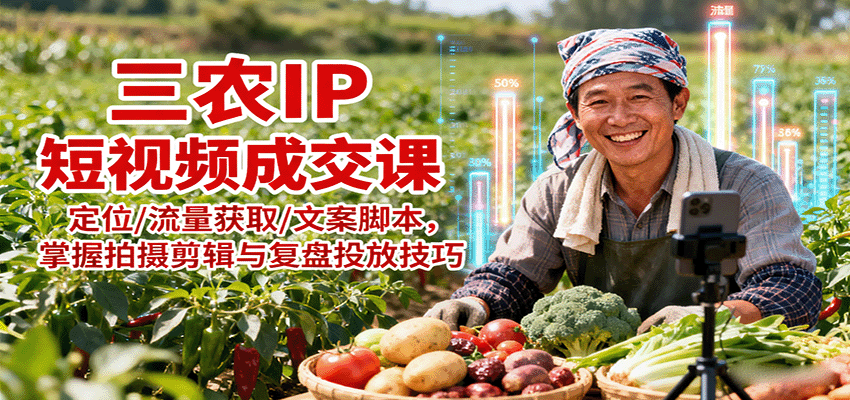 三农IP短视频成交课：定位/流量获取/文案脚本，掌握拍摄剪辑与复盘投放技巧-菜菜网创