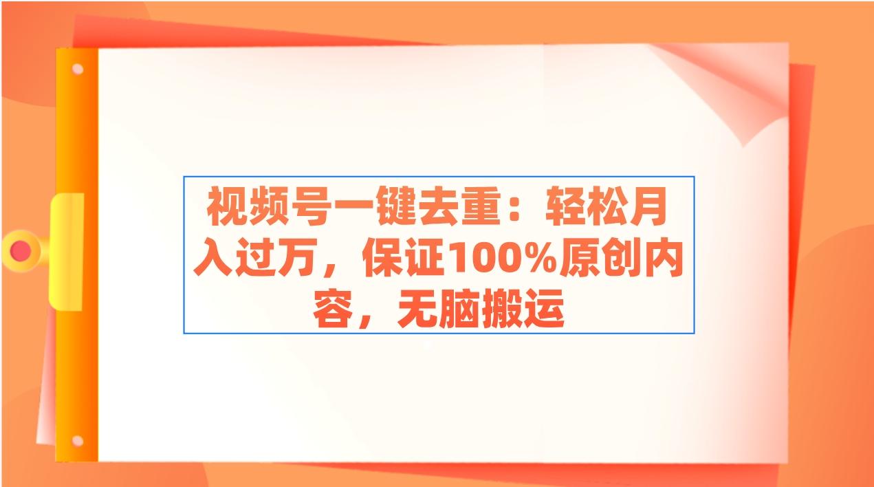 视频号一键去重：轻松月入过万，保证100%原创内容，无脑搬运-菜菜网创