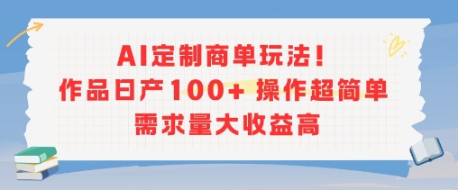 AI定制商单玩法，作品日产100+操作超简单，需求量大收益高-菜菜网创