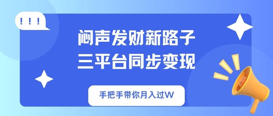 闷声发财新路子！三平台同步变现，手把手带你月入过W-菜菜网创