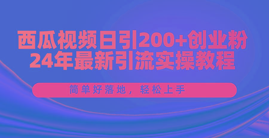 西瓜视频日引200+创业粉，24年最新引流实操教程，简单好落地，轻松上手-菜菜网创
