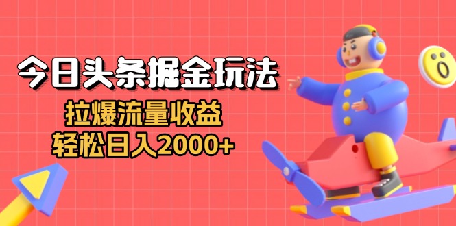 今日头条掘金玩法：拉爆流量收益，轻松日入2000+-菜菜网创