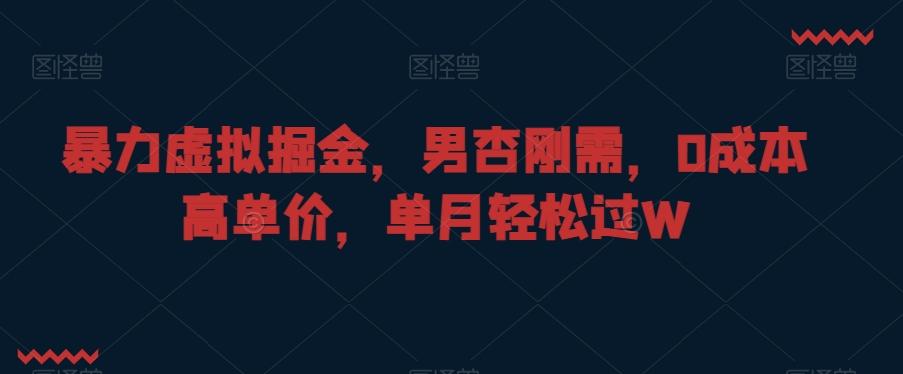 暴力虚拟掘金，男杏刚需，0成本高单价，单月轻松过W【揭秘】-菜菜网创