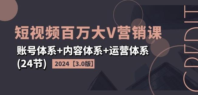 2024短视频百万大V营销课【3.0版】账号体系+内容体系+运营体系(24节)-菜菜网创