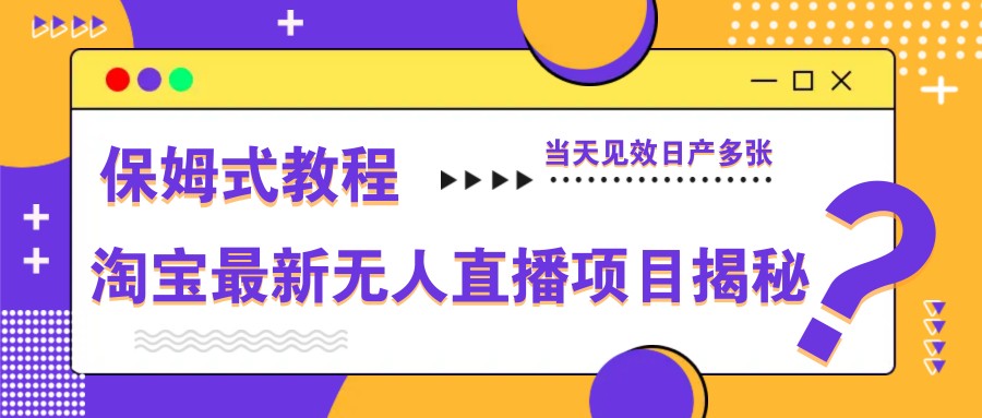 淘宝最新无人直播项目揭秘，保姆式教程，当天见效日产多张-菜菜网创