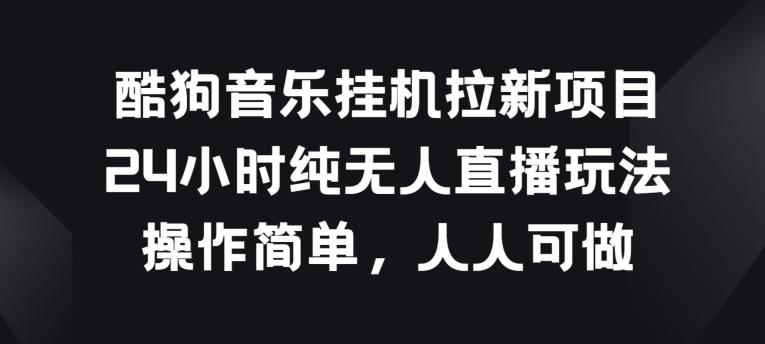 酷狗音乐挂JI拉新项目，24小时纯无人直播玩法，操作简单人人可做【揭秘】-菜菜网创