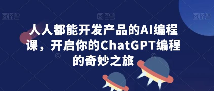 人人都能开发产品的AI编程课，开启你的ChatGPT编程的奇妙之旅-菜菜网创