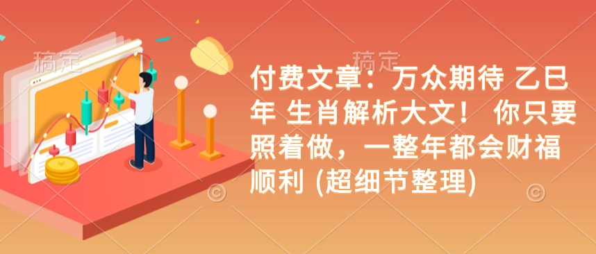 付费文章：万众期待 乙巳年 生肖解析大文！ 你只要照着做，一整年都会财福顺利 (超细节整理)-菜菜网创