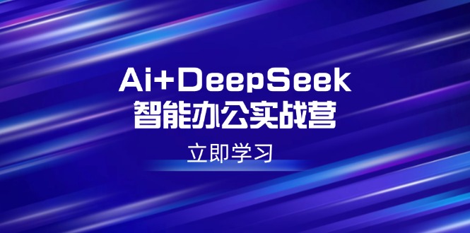 Ai+DeepSeek智能办公实战营：解锁AI写作、设计、PPT等高薪技能-菜菜网创